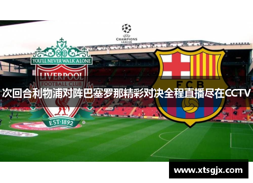 次回合利物浦对阵巴塞罗那精彩对决全程直播尽在CCTV