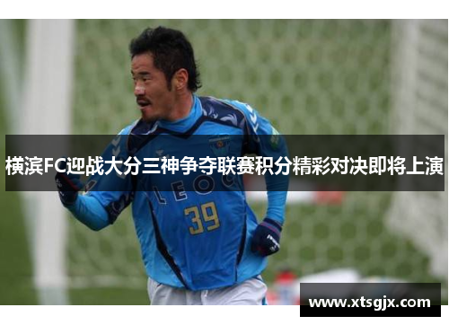 横滨FC迎战大分三神争夺联赛积分精彩对决即将上演
