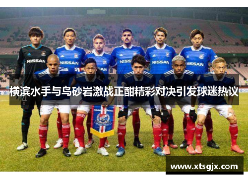 横滨水手与鸟砂岩激战正酣精彩对决引发球迷热议