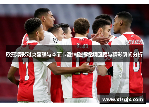 欧冠精彩对决曼联与本菲卡激情碰撞视频回顾与精彩瞬间分析