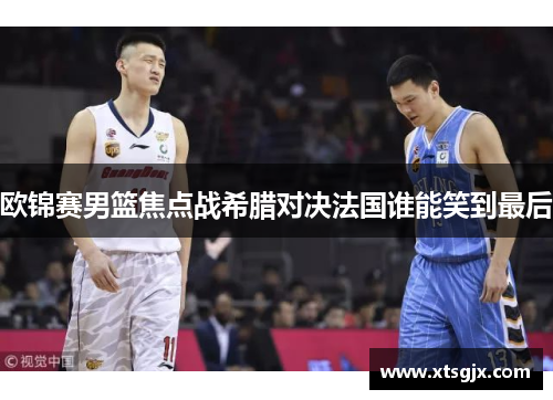 欧锦赛男篮焦点战希腊对决法国谁能笑到最后