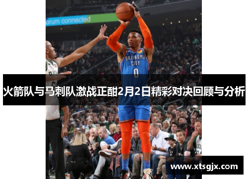 火箭队与马刺队激战正酣2月2日精彩对决回顾与分析