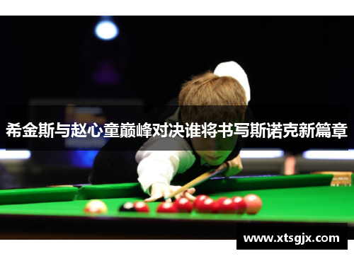 希金斯与赵心童巅峰对决谁将书写斯诺克新篇章