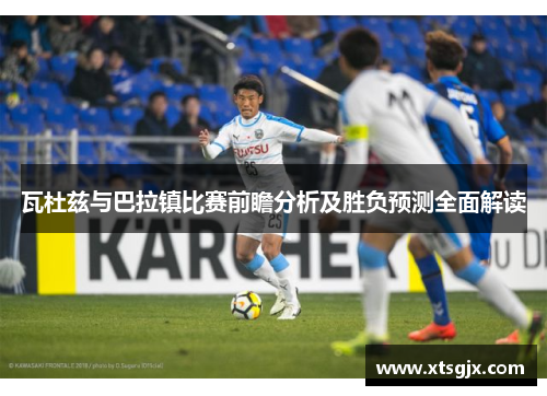 瓦杜兹与巴拉镇比赛前瞻分析及胜负预测全面解读