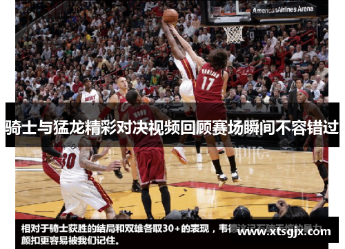 骑士与猛龙精彩对决视频回顾赛场瞬间不容错过