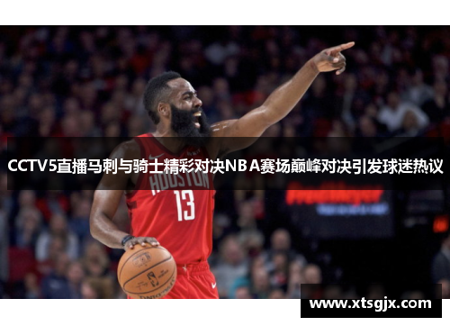 CCTV5直播马刺与骑士精彩对决NBA赛场巅峰对决引发球迷热议