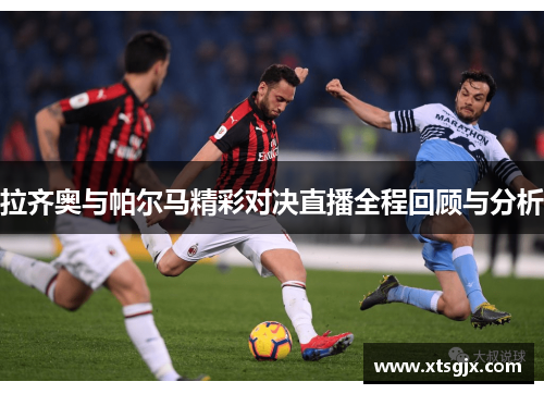 拉齐奥与帕尔马精彩对决直播全程回顾与分析
