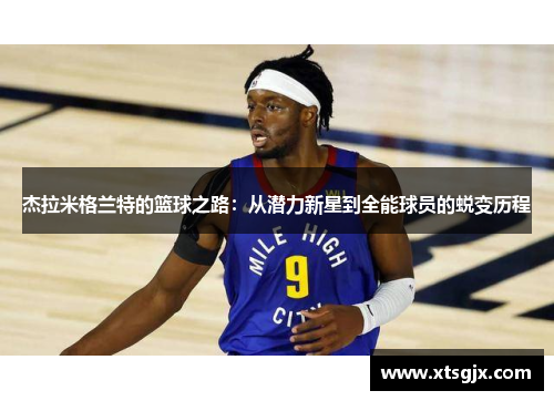杰拉米格兰特的篮球之路：从潜力新星到全能球员的蜕变历程
