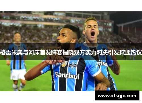 格雷米奥与河床首发阵容揭晓双方实力对决引发球迷热议